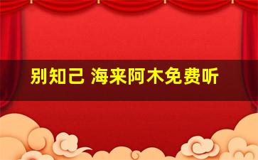 别知己 海来阿木免费听